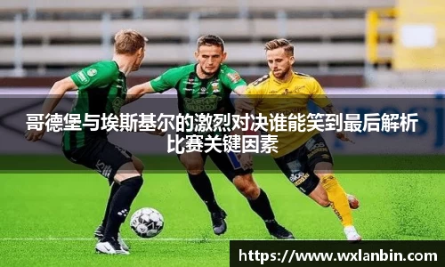 哥德堡与埃斯基尔的激烈对决谁能笑到最后解析比赛关键因素