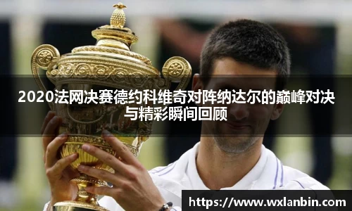 2020法网决赛德约科维奇对阵纳达尔的巅峰对决与精彩瞬间回顾