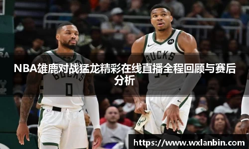 NBA雄鹿对战猛龙精彩在线直播全程回顾与赛后分析