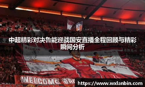 中超精彩对决鲁能迎战国安直播全程回顾与精彩瞬间分析