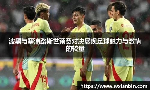 波黑与塞浦路斯世预赛对决展现足球魅力与激情的较量