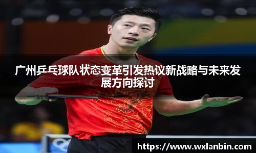 广州乒乓球队状态变革引发热议新战略与未来发展方向探讨