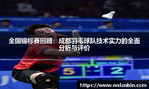 全国锦标赛回顾：成都羽毛球队技术实力的全面分析与评价