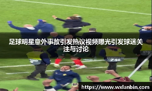 足球明星意外事故引发热议视频曝光引发球迷关注与讨论