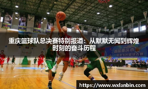 重庆篮球队总决赛特别报道：从默默无闻到辉煌时刻的奋斗历程