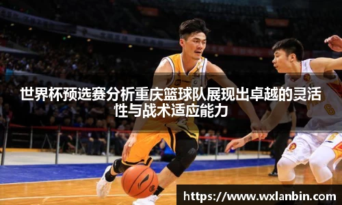 世界杯预选赛分析重庆篮球队展现出卓越的灵活性与战术适应能力